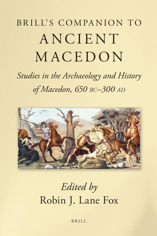 Brill's Companion to Ancient Macedon: Studies in the Archaeology and History of Macedon, 650 BC - 300 AD (Brill's Companions to Classical Studies)