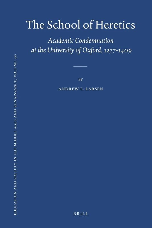 The School of Heretics: Academic Condemnation at the University of Oxford, 1277-1409: 40 (Education and Society in the Middle Ages and Renaissance, 40)