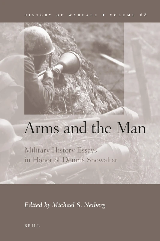 Arms and the Man: Military History Essays in Honor of Dennis Showalter: 68 (History of Warfare, 68)