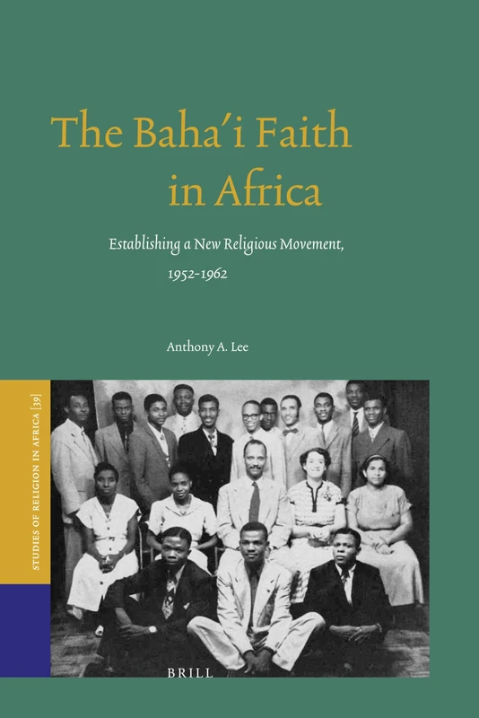The Baha'i Faith in Africa: Establishing a New Religious Movement, 1952-1962: 39 (Studies of Religion in Africa, 39) - Image 1