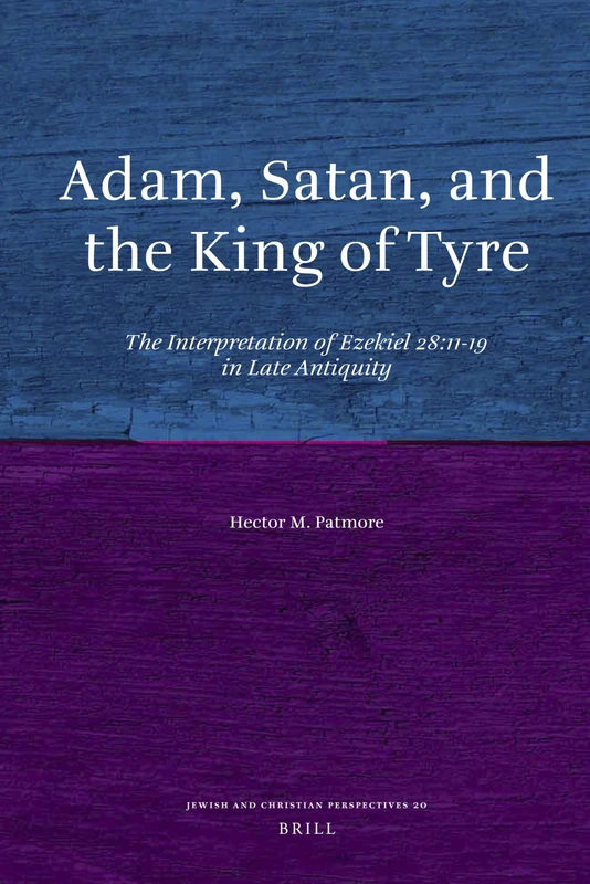 Adam, Satan, and the King of Tyre: The Interpretation of Ezekiel 28:11-19 in Late Antiquity: 20 (Jewish and Christian Perspectives Series, 20)