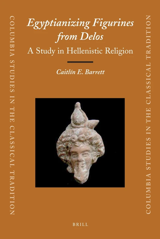 Egyptianizing Figurines from Delos: A Study in Hellenistic Religion: 36 (Columbia Studies in the Classical Tradition, 36)