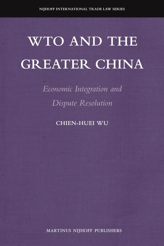 WTO and the Greater China: Economic Integration and Dispute Resolution: 8 (Nijhoff International Trade Law Series, 8)