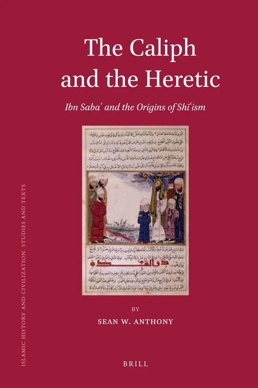 The Caliph and the Heretic: Ibn Sabaʾ and the Origins of Shīʿism: 91 (Islamic History and Civilization, 91)