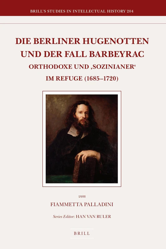 Die Berliner Hugenotten und der Fall Barbeyrac: Orthodoxe und ‘Sozinianer’ im Refuge (1685-1720): 204 (Brill's Studies in Intellectual History, 204)