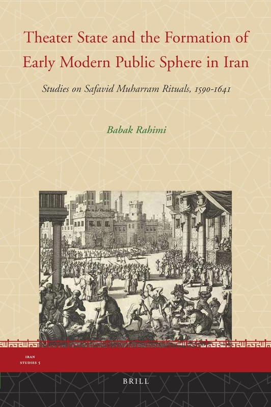 Theater State and the Formation of Early Modern Public Sphere in Iran: Studies on Safavid Muharram Rituals, 1590-1641 CE: 5