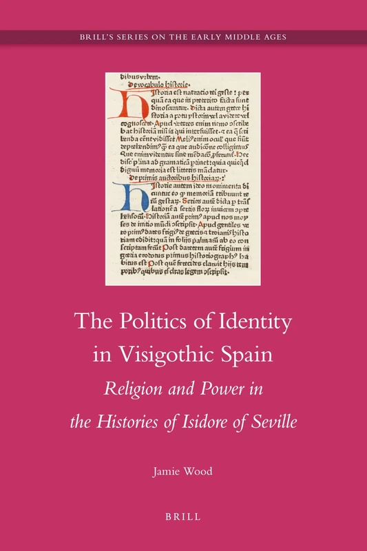 The Politics of Identity in Visigothic Spain: Religion and Power in the Histories of Isidore of Seville: 21 (Brill's Series on the Early Middle Ages, 21)