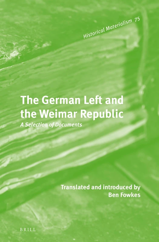 The German Left and the Weimar Republic: A Selection of Documents: 75 (Historical Materialism Book Series, 75)