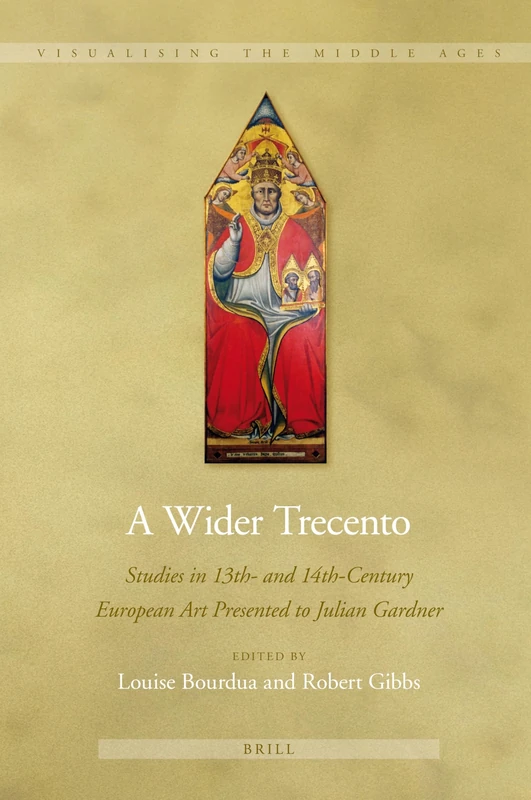 A Wider Trecento: Studies in 13th- and 14th-Century European Art Presented to Julian Gardner: 5 (Visualising the Middle Ages, 5)