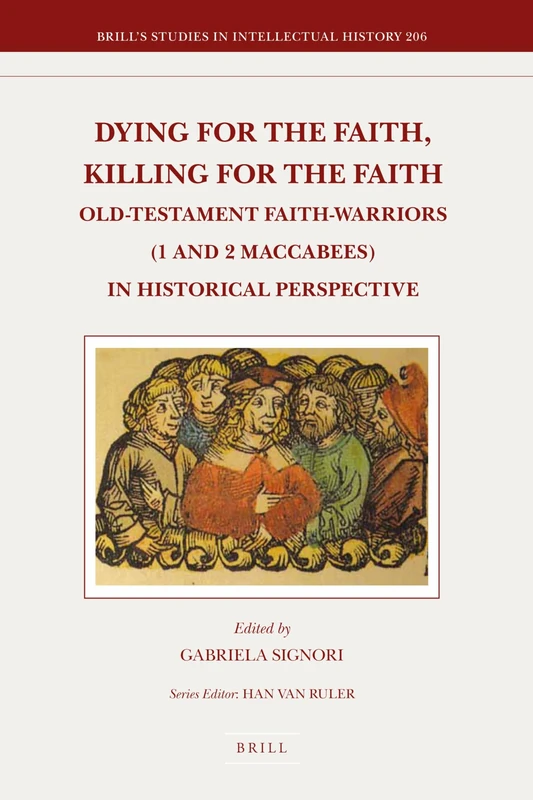 Dying for the Faith, Killing for the Faith: Old-Testament Faith-Warriors (1 and 2 Maccabees) in Historical Perspective: 206 (Brill's Studies in Intellectual History, 206)