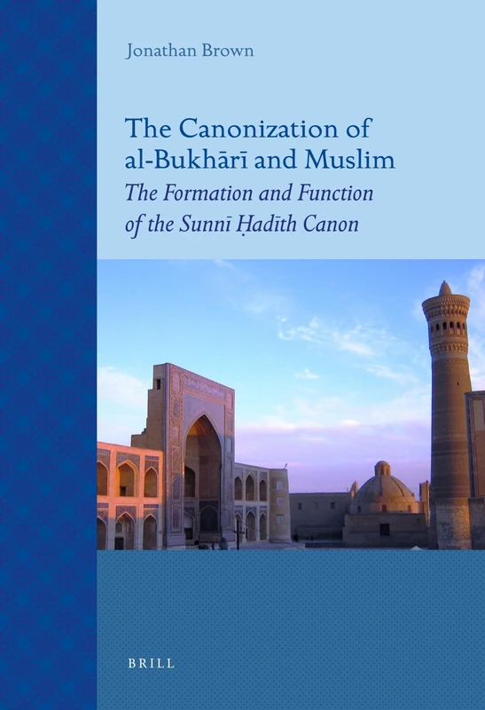 The Canonization of al-Bukhr and Muslim: The Formation and Function of the Sunnī Ḥadīth Canon: 69 (Islamic History and Civilization)