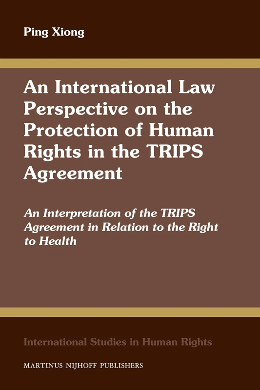 An International Law Perspective on the Protection of Human Rights in the TRIPS Agreement: An Interpretation of the TRIPS Agreement in Relation to the ... (International Studies in Human Rights, 108)