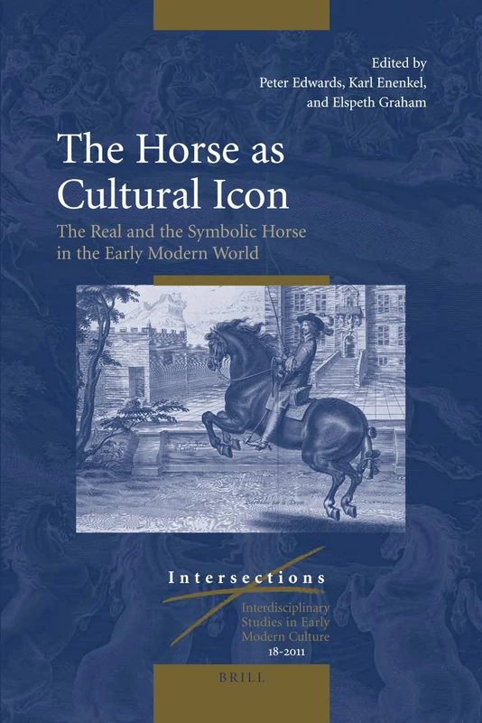 The Horse as Cultural Icon: The Real and the Symbolic Horse in the Early Modern World: 18 (Intersections, 18)