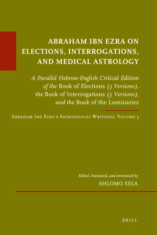 Abraham Ibn Ezra on Elections, Interrogations, and Medical Astrology: A Parallel Hebrew-English Critical Edition of the Book of Elections (3 ... 50 (Études sur le judaïsme médiéval, 50)
