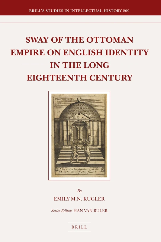 Sway of the Ottoman Empire on English Identity in the Long Eighteenth Century: 209 (Brill's Studies in Intellectual History, 209)