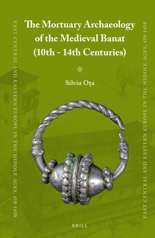 The Mortuary Archaeology of the Medieval Banat (10th-14th Centuries): 26 (East Central and Eastern Europe in the Middle Ages, 450-1450, 26)