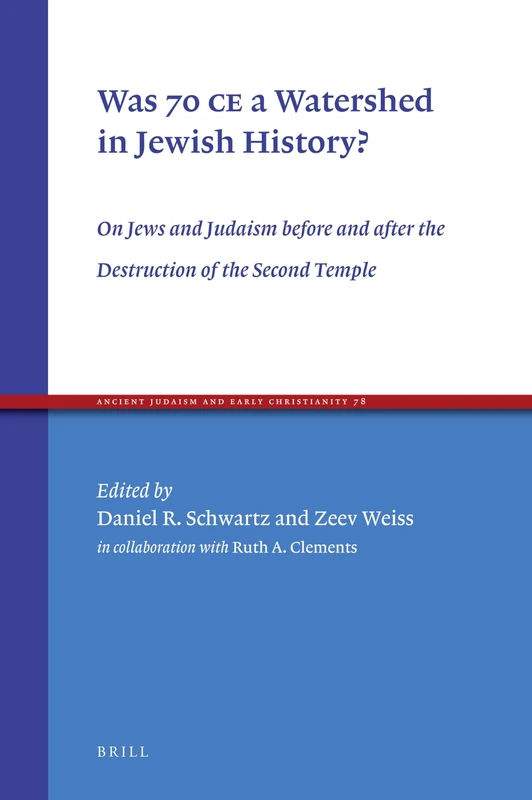 Was 70 CE a Watershed in Jewish History?: On Jews and Judaism before and after the Destruction of the Second Temple: 78 (Ancient Judaism and Early Christianity, 78)