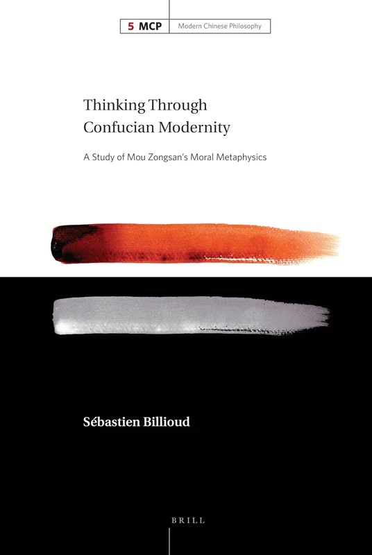 Thinking Through Confucian Modernity: A Study of Mou Zongsan's Moral Metaphysics: 5 (Modern Chinese Philosophy, 5)