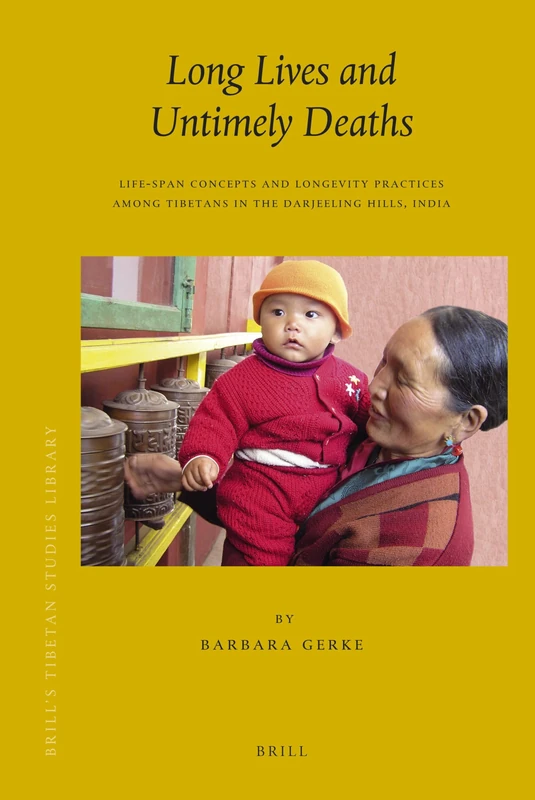 Long Lives and Untimely Deaths: Life-Span Concepts and Longevity Practices among Tibetans in the Darjeeling Hills, India: 27 (Brill's Tibetan Studies Library, 27)