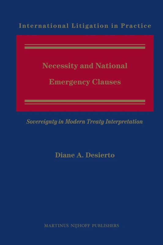 Necessity and National Emergency Clauses: Sovereignty in Modern Treaty Interpretation: 3 (International Litigation in Practice, 3)