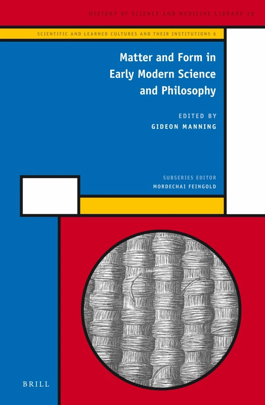 Matter and Form in Early Modern Science and Philosophy (History of Science and Medicine Library / Scientific and Lea): 28/6 (Scientific and Learned Cultures and Their Institutions, 28/6)