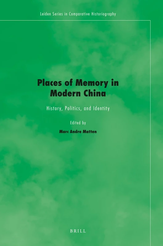 Places of Memory in Modern China: History, Politics, and Identity: 5 (Leiden Series in Comparative Historiography, 5)