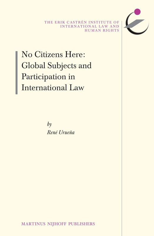 No Citizens Here: Global Subjects and Participation in International Law: 15 (The Erik Castrén Institute Monographs on International Law and Human Rights, 15)