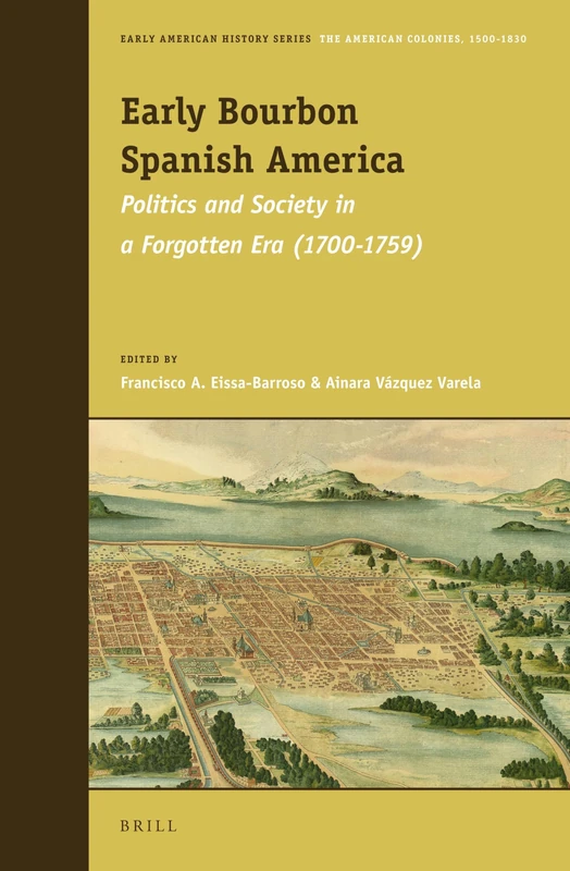 Early Bourbon Spanish America: Politics and Society in a Forgotten Era (1700 - 1759): 1 (Early American History Series, 1)