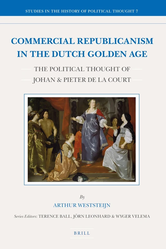Commercial Republicanism in the Dutch Golden Age: The Political Thought of Johan & Pieter de la Court: 7 (Studies in the History of Political Thought, 7)