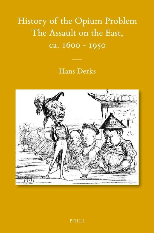 History of the Opium Problem: The Assault on the East, ca. 1600-1950: 105 (Sinica Leidensia, 105)