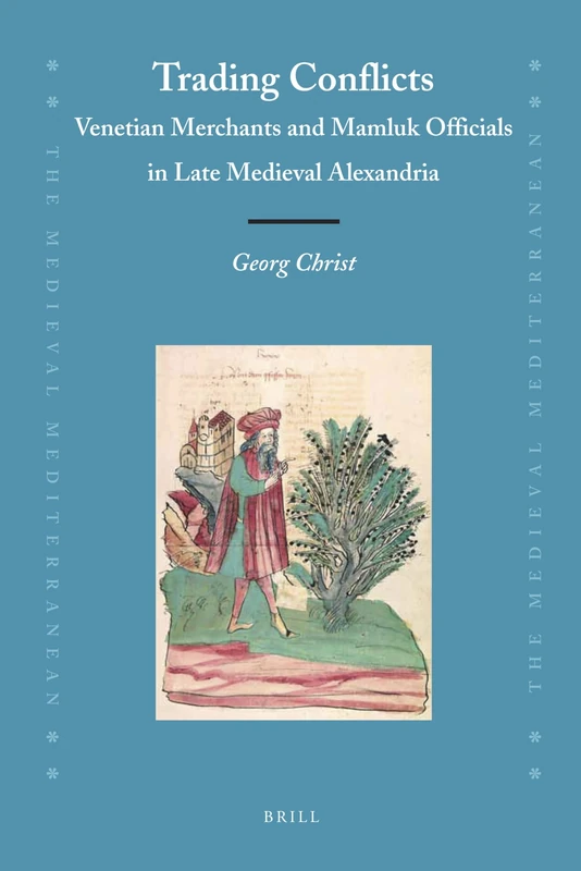 Trading Conflicts: Venetian Merchants and Mamluk Officials in Late Medieval Alexandria: 93 (The Medieval Mediterranean, 93)