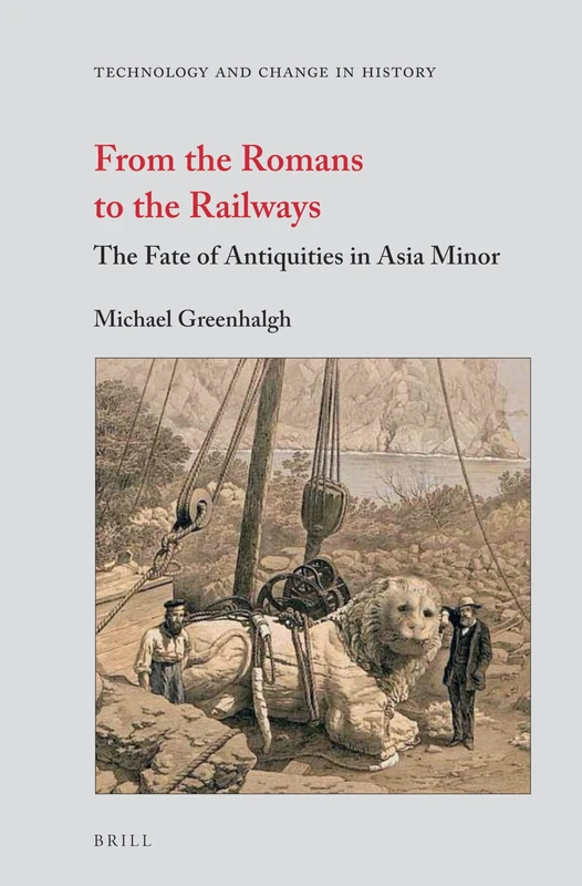From the Romans to the Railways: The Fate of Antiquities in Asia Minor: 13 (Technology and Change in History, 13)