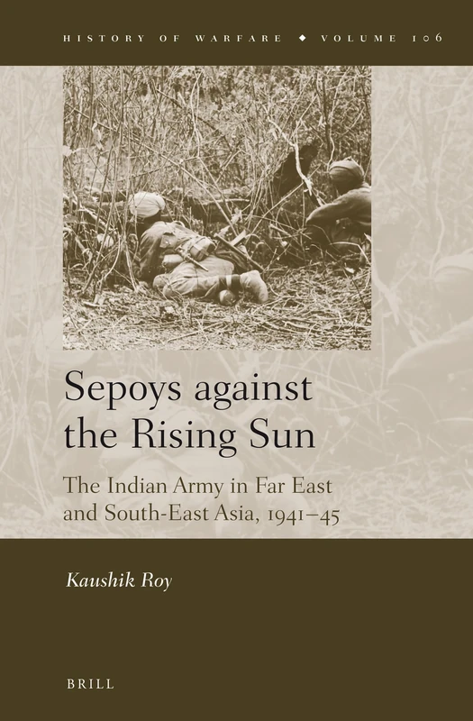 Sepoys against the Rising Sun: The Indian Army in Far East and South-East Asia, 1941–45: 106 (History of Warfare, 106)