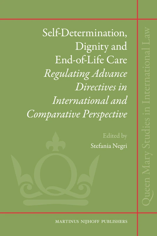 Self-Determination, Dignity and End-of-Life Care: Regulating Advance Directives in International and Comparative Perspective: 7 (Queen Mary Studies in International Law, 7)