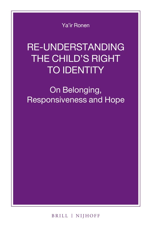 Re-understanding the Childs Right to Identity: On Belonging, Responsiveness and Hope: 92 (Nijhoff Law Specials, 92)