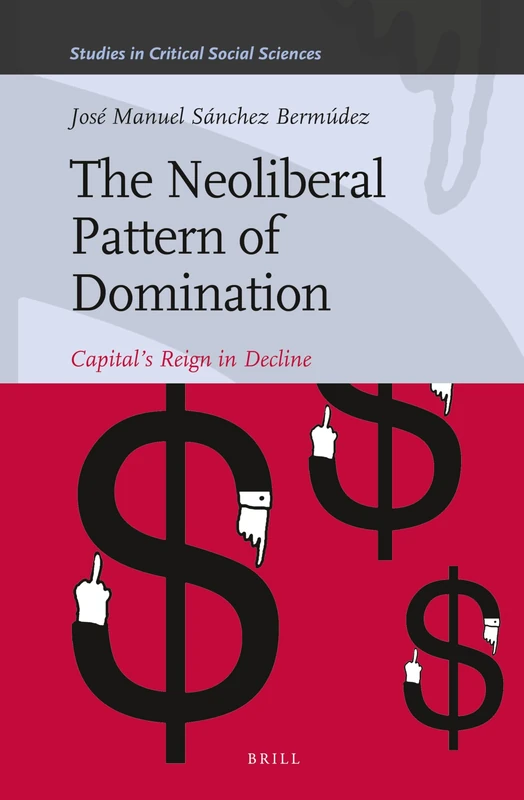 The Neoliberal Pattern of Domination: Capital’s Reign in Decline: 43 (Studies in Critical Social Sciences, 43)