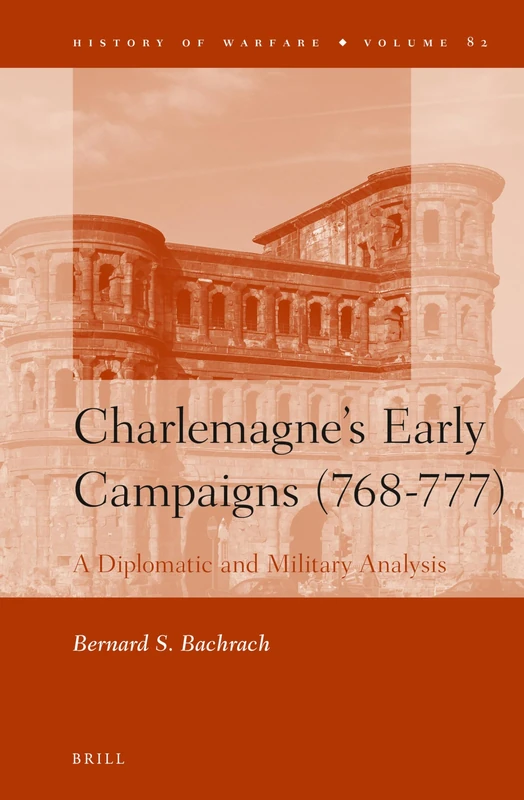 Charlemagne's Early Campaigns (768-777): A Diplomatic and Military Analysis: 82 (History of Warfare, 82)