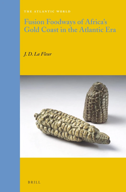 Fusion Foodways of Africa's Gold Coast in the Atlantic Era: 26 (The Atlantic World, 26)