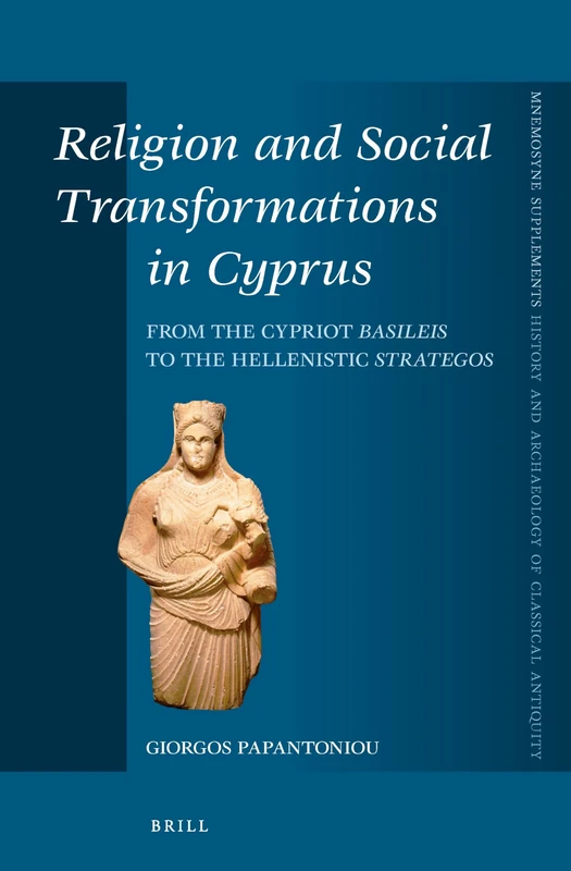 Religion and Social Transformations in Cyprus: From the Cypriot Basileis to the Hellenistic Strategos: 347 (Mnemosyne, Supplements, History and Archaeology of Classical Antiquity, 347)