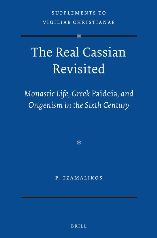 The Real Cassian Revisited: Monastic Life, Greek Paideia, and Origenism in the Sixth Century: 112 (Vigiliae Christianae, Supplements, 112)