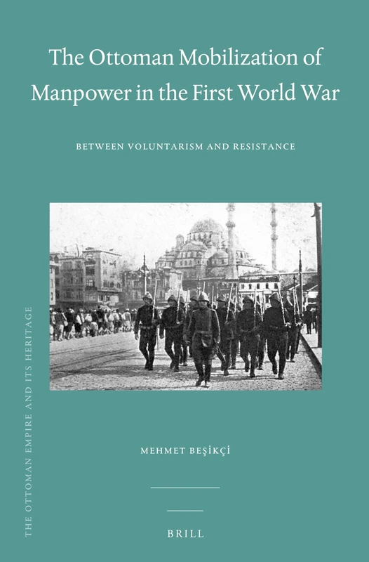 The Ottoman Mobilization of Manpower in the First World War: Between Voluntarism and Resistance: 52 (The Ottoman Empire and its Heritage, 52)