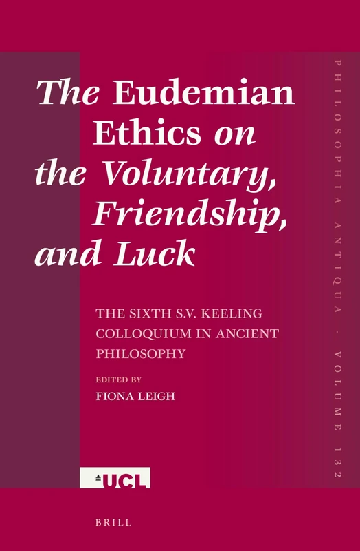 The Eudemian Ethics on the Voluntary, Friendship, and Luck: The Sixth S.V. Keeling Colloquium in Ancient Philosophy: 132 (Philosophia Antiqua, 132)