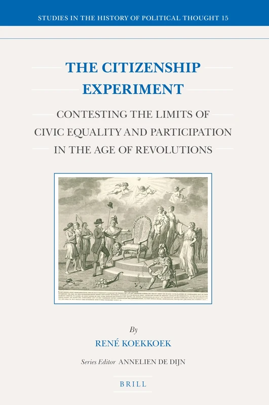 The Citizenship Experiment: Contesting the Limits of Civic Equality and Participation in the Age of Revolutions: 15 (Studies in the History of Political Thought, 15)