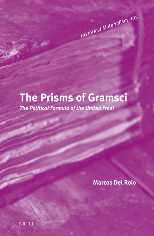 The Prisms of Gramsci: The Political Formula of the United Front: 103 (Historical Materialism Book Series, 103)