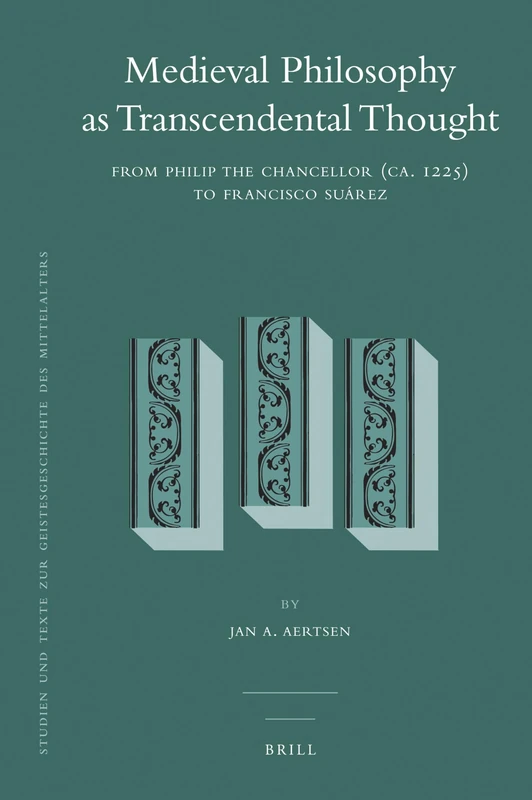 Medieval Philosophy as Transcendental Thought: From Philip the Chancellor (CA. 1225) to Francisco Suarez (Studien Und Texte Zur Geistesgeschichte Des Mittelalters)