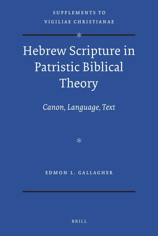 Hebrew Scripture in Patristic Biblical Theory: Canon, Language, Text: 114 (Vigiliae Christianae, Supplements, 114)