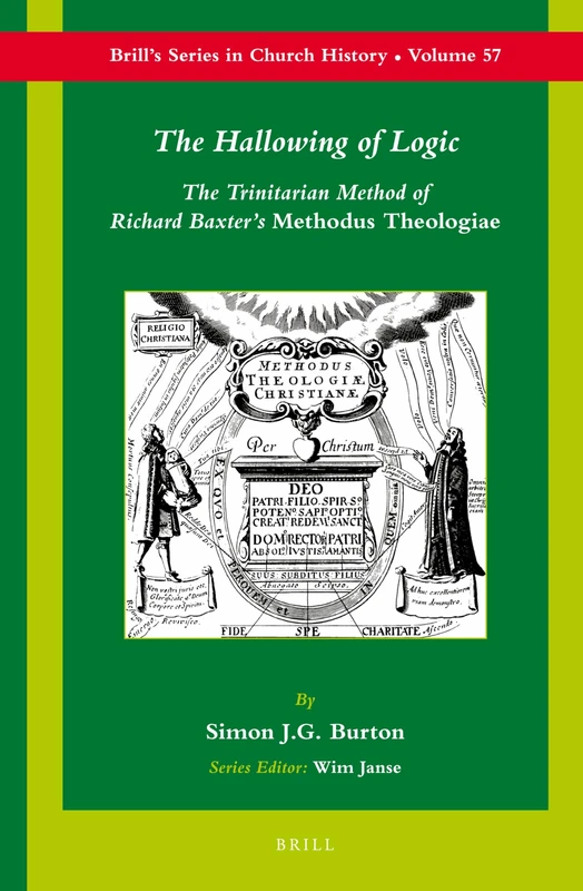 The Hallowing of Logic: The Trinitarian Method of Richard Baxter's Methodus Theologiae: 57 (Brill's Series in Church History, 57)