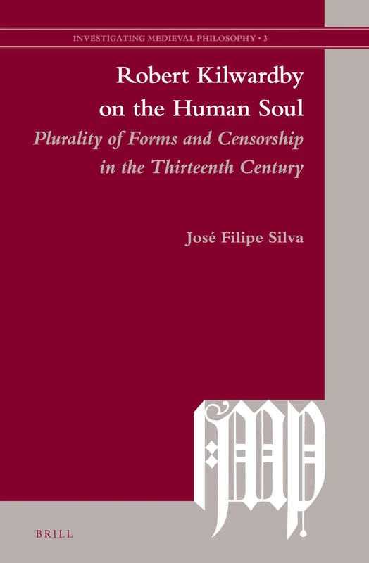 Robert Kilwardby on the Human Soul: Plurality of Forms and Censorship in the Thirteenth Century: 3 (Investigating Medieval Philosophy, 3)