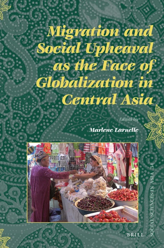 Migration and Social Upheaval as the Face of Globalization in Central Asia: 34 (Social Sciences in Asia, 34)