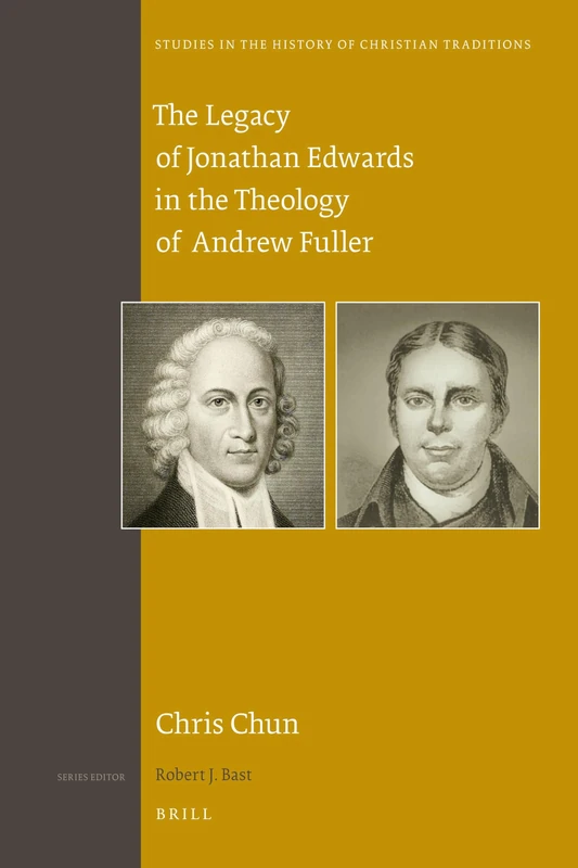 The Legacy of Jonathan Edwards in the Theology of Andrew Fuller: 162 (Studies in the History of Christian Traditions, 162)